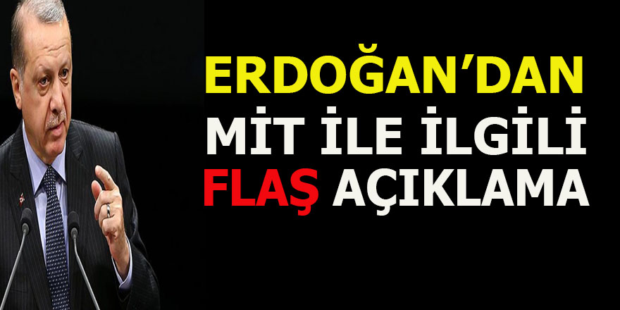 Erdoğan'dan MİT ile ilgili flaş açıklama