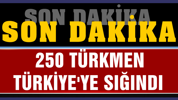 250 Türkmen Türkiye'ye sığındı
