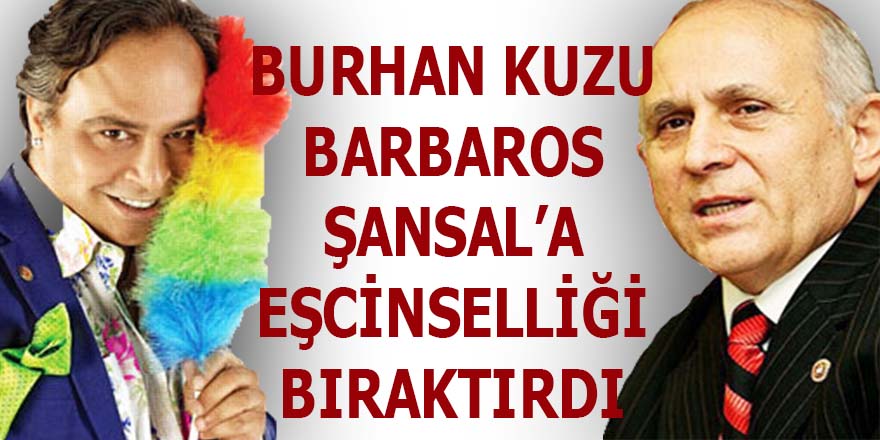 Burhan Kuzu, Barbaros Şansal'a eşcinselliği bıraktırdı