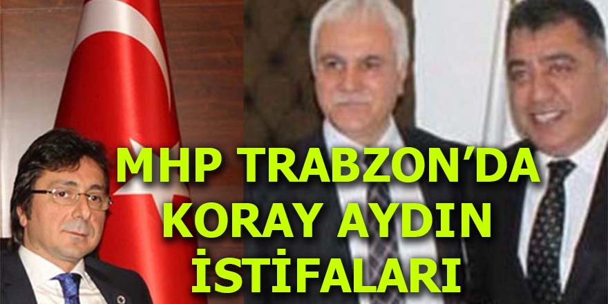 MHP Trabzon'da Koray Aydın istifaları