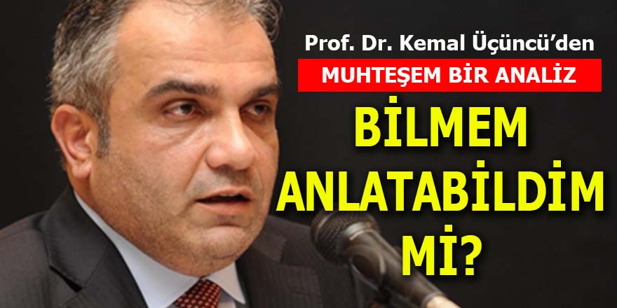 Kemal Üçüncü'den muhteşem bir analiz: Bilmem anlatabildim mi?