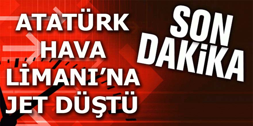 Atatürk Hava Limanı'na jet düştü