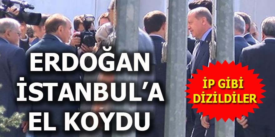 Erdoğan İstanbul'a el koydu