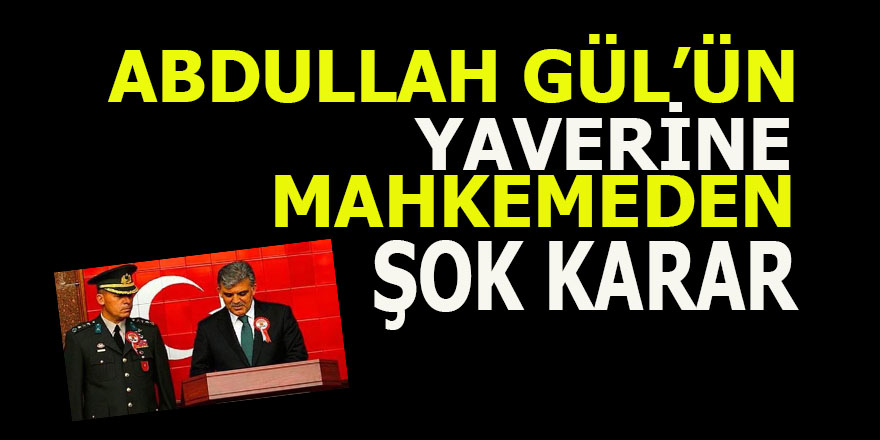 Abdullah Gül'ün yaverine mahkemeden şok karar çıktı!