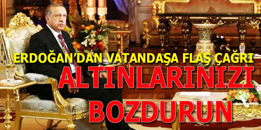 Erdoğan’dan flaş istek: "Yastık altındaki altınlarınızı bozdurun"