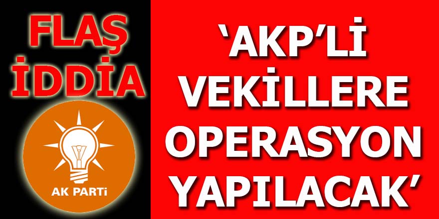 'AKP'li vekillere operasyon yapılacak'