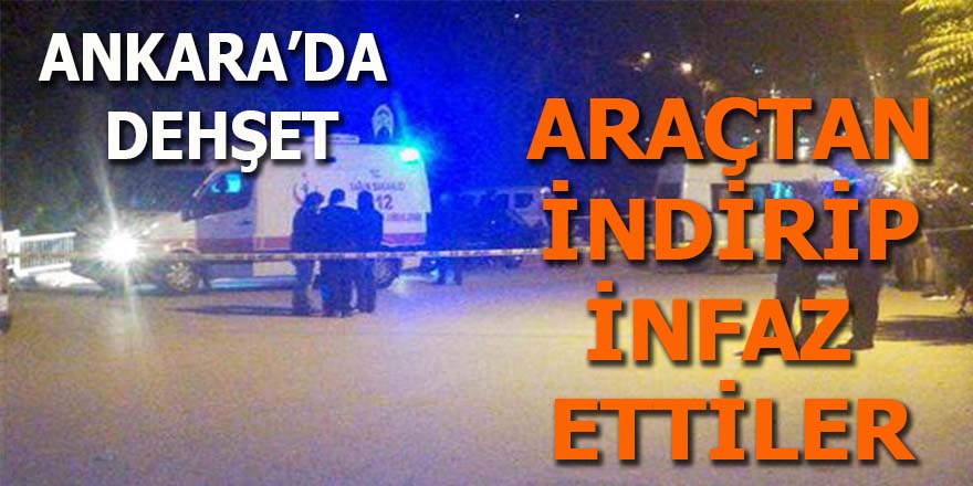 Ankara'da dehşet: Araçtan indirip infaz ettiler