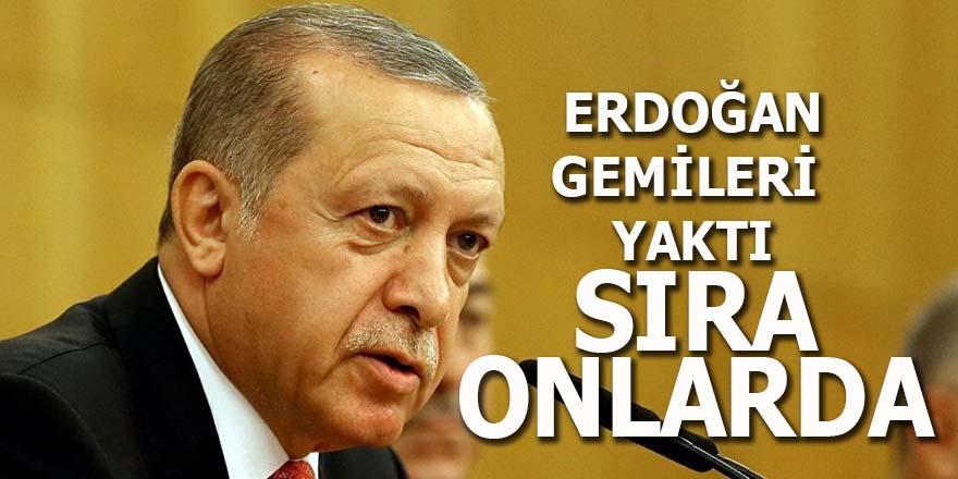 Erdoğan gemileri yaktı: Sıra onlarda!