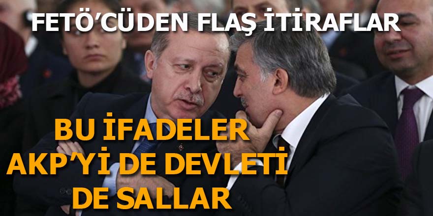 FETÖ'cüden flaş itiraflar: Bu ifadeler AKP'yi de devleti de sallar!