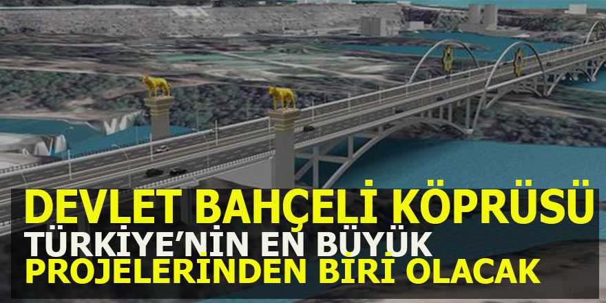 Devlet Bahçeli köprüsü Türkiye'nin en büyük projelerinden biri olacak