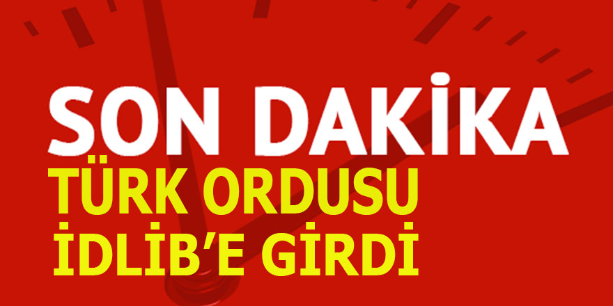 Son dakika: Türk Ordusu İdlib'e girdi