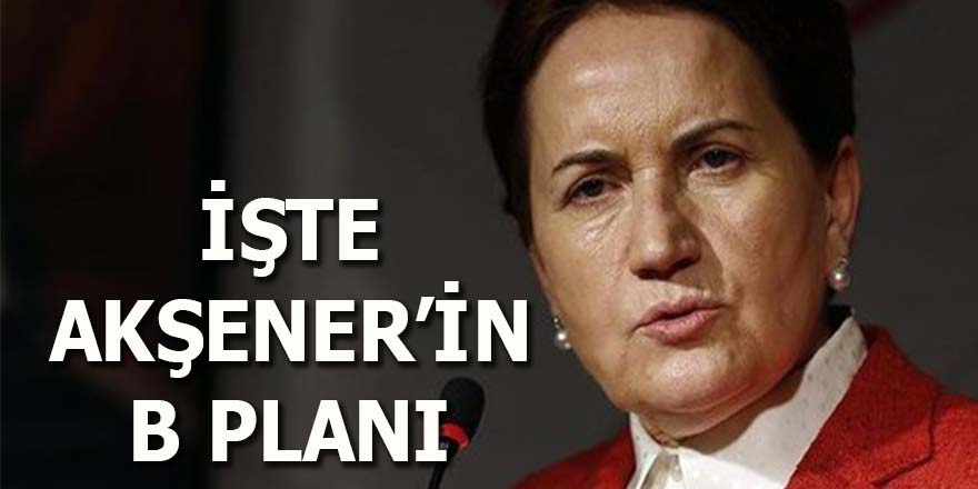 İşte Akşener'in B planı