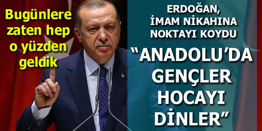 Erdoğan "İmam nikahı"na noktayı koydu: Anadolu gençler hocayı dinler!