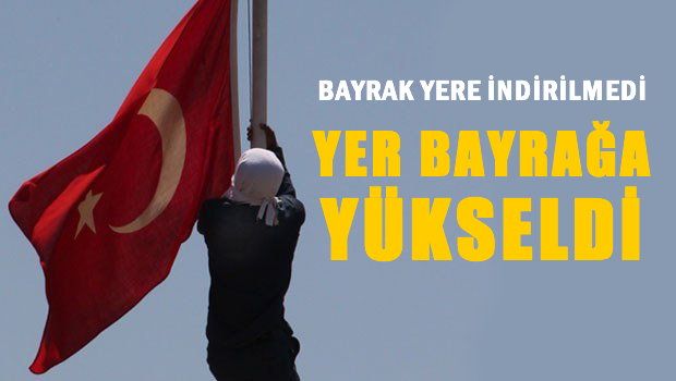 Bayrak yere inmedi, yer bayrağa yükseldi