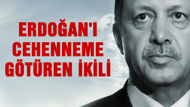 Erdoğan'ı 'cehenneme' götüren ikili
