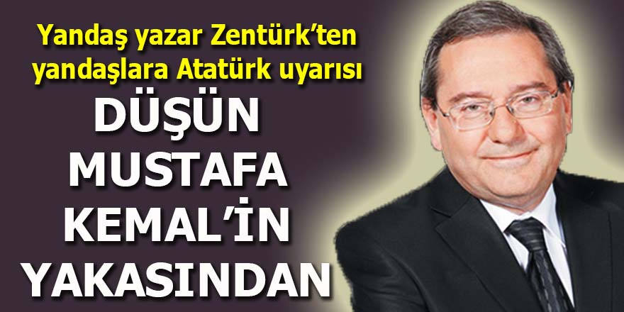 Ardan Zentürk: Düşün Mustafa Kemal'in yakasından!