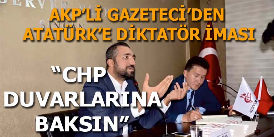AKP'li gazeteciden Atatürk'e diktatör iması: CHP duvarlarına baksın!
