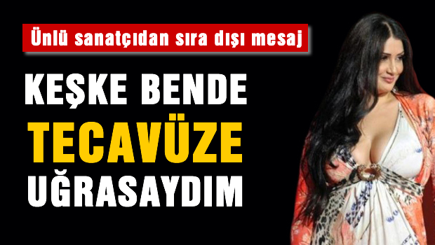 Keşke ben de tecavüze uğrasaydım