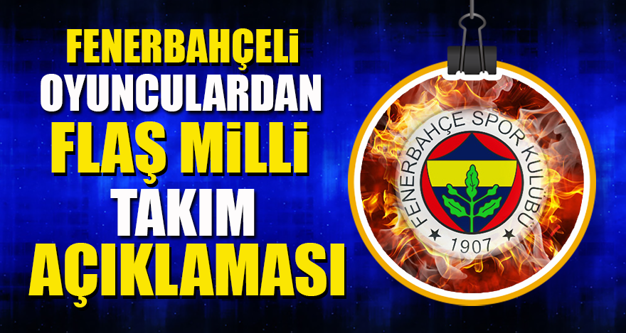 Fenerbahçeli oyunculardan flaş Milli Takım kararı