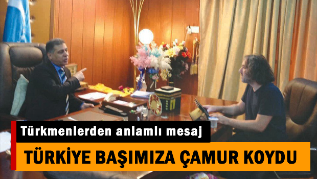 Türkmen mesajı 'Türkiye başımıza çamur koydu'