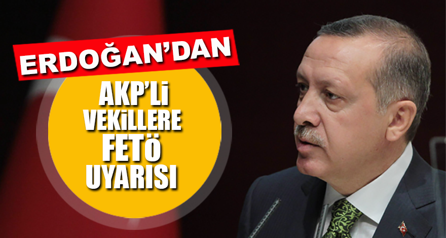 Erdoğan’dan AKP’li vekillere FETÖ uyarısı