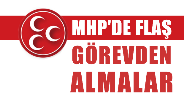 MHP'de flaş görevden almalar