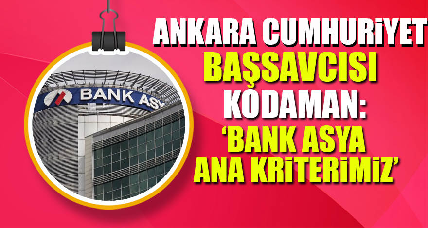 Ankara Cumhuriyet Başsavcısı Kodaman: Bank Asya ana kriterimiz