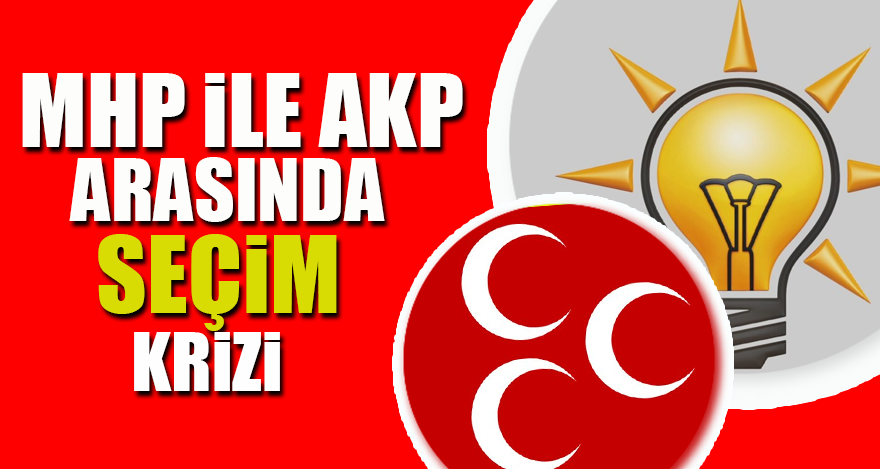 MHP ile AKP arasında seçim krizi