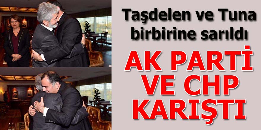 Tuna ve Taşdelen birbirlerine sarıldı AK Parti ve CHP karıştı