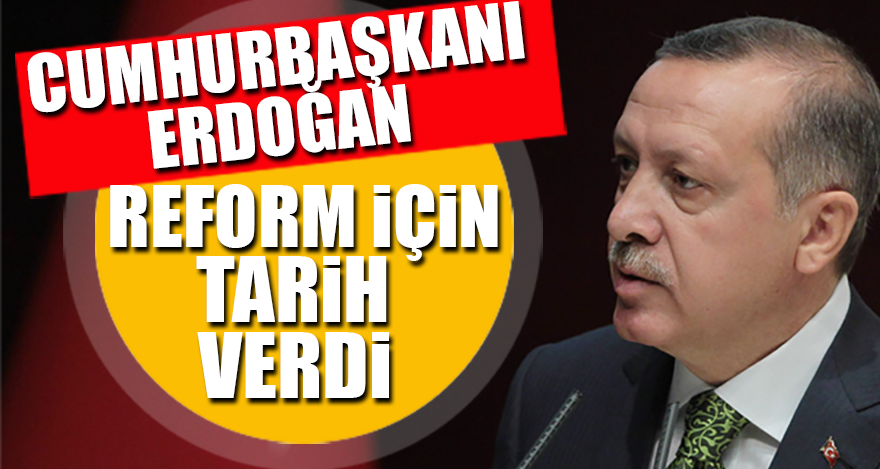 Cumhurbaşkanı Erdoğan reform için tarih verdi