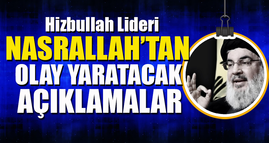 Hizbullah lideri Nasrallah'tan olay yaratacak açıklamalar