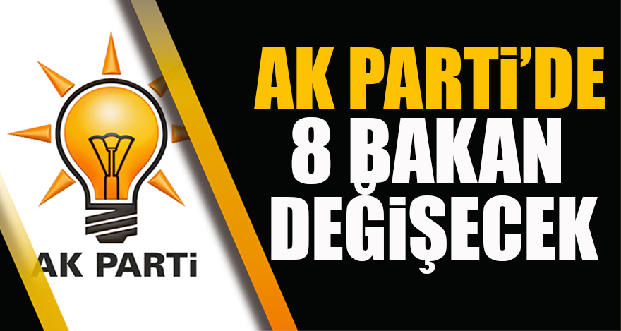 AK Parti’de 8 bakan değişecek