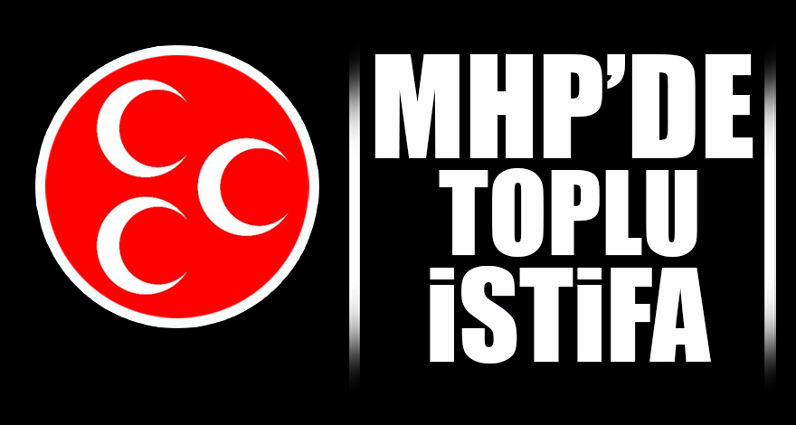 MHP’de 250 kişi istifa etti