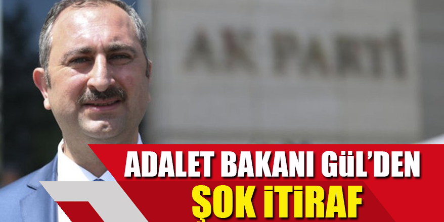 Adalet Bakanı Gül’den şok itiraf