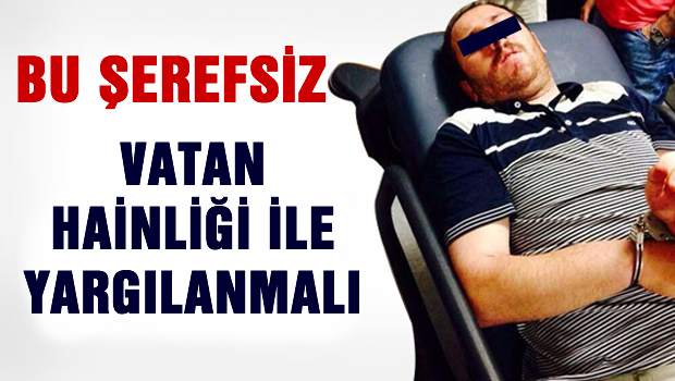 Bu Şerefsiz 'Vatan hainliği' ile yargılanmalı