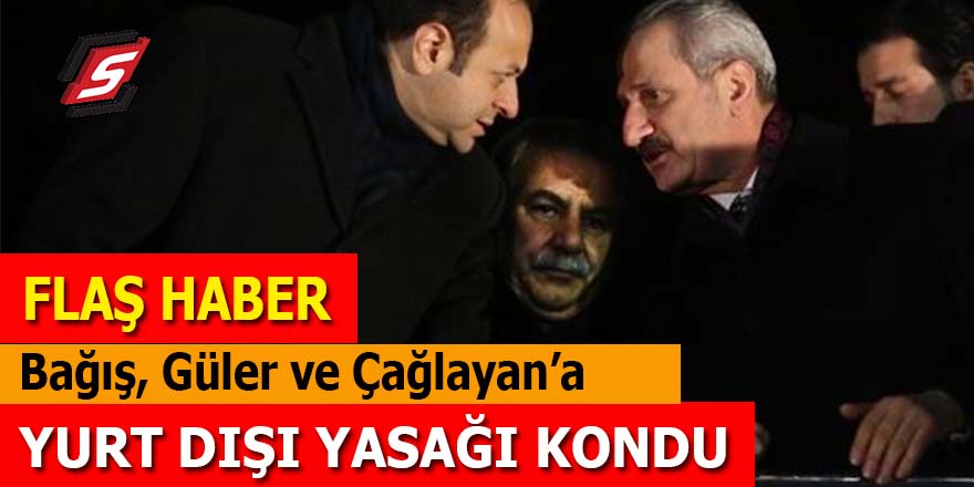 AK Partili eski Bakanlar Bağış, Güler ve Çağlayan'a yurt dışı yasağı!