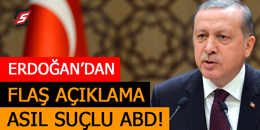 Erdoğan'dan flaş açıklama: Asıl suçlu ABD