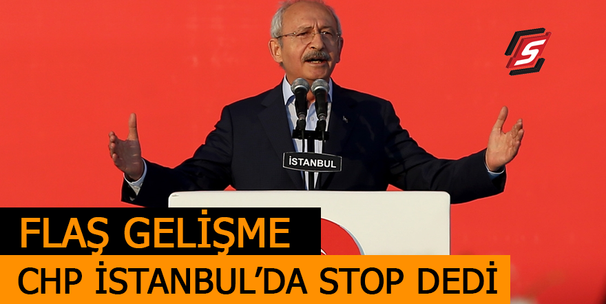 Flaş gelişme! CHP İstanbul’da Stop dedi