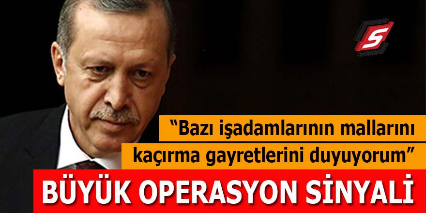 Erdoğan'dan iş adamlarına büyük operasyon sinyali