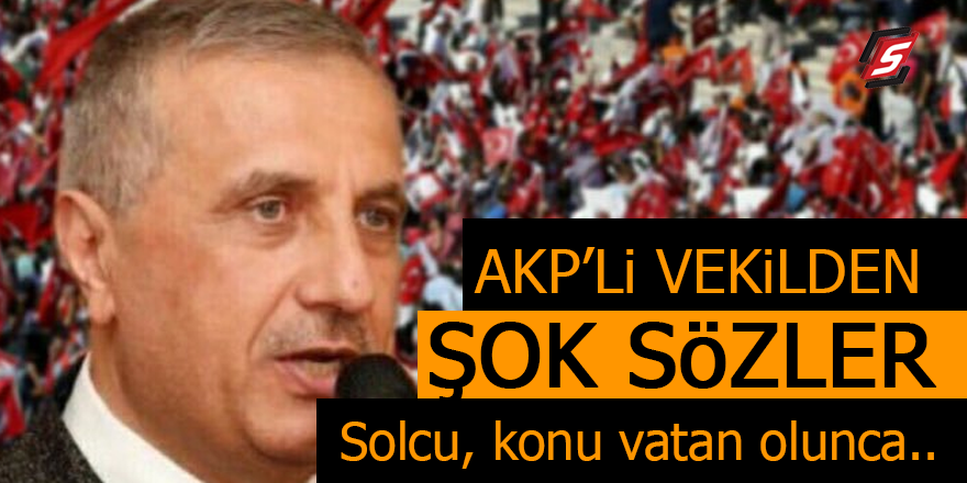 AKP’li vekilden şok sözler: Solcu, konu vatan olunca..