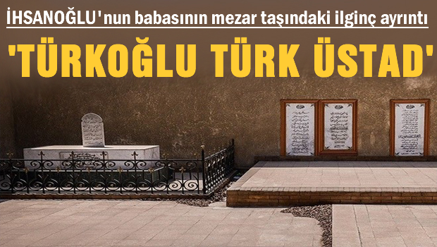 İhsanoğlu'nun babasının mezar taşında 'Türkoğlu Türk Üstad' yazıyor