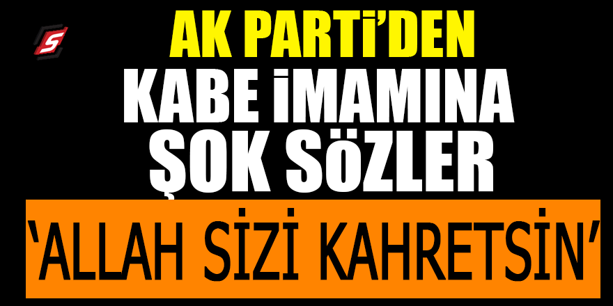 AK Parti’den Kabe imamına şok sözler: Allah sizi kahretsin
