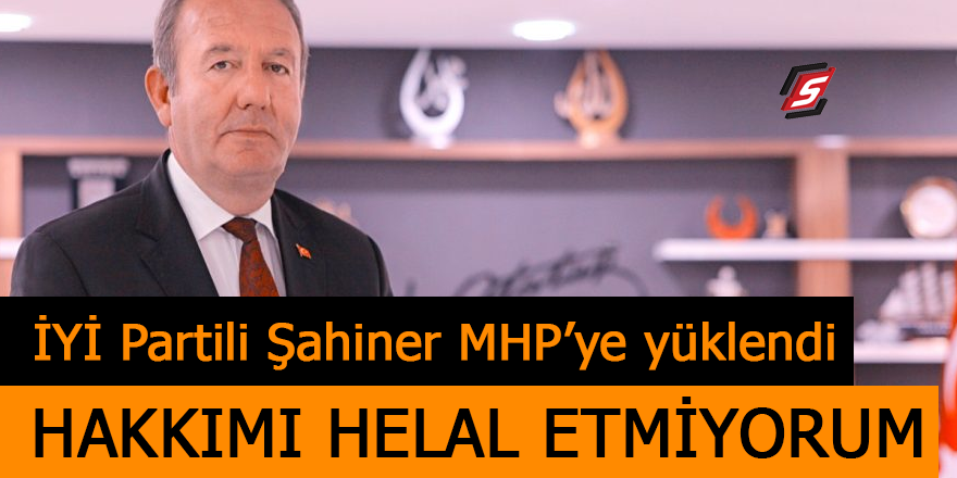 İyi Parti'li Şahiner MHP'ye yüklendi! 'Hakkımı helal etmiyorum'