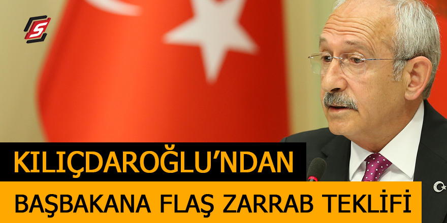 Kılıçdaroğlu’ndan Başbakana flaş Zarrab teklifi