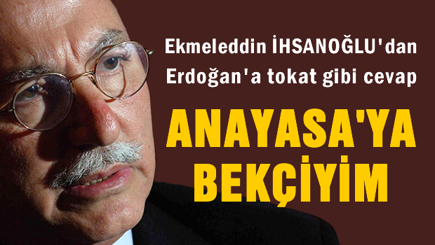 İhsanoğlu'ndan Erdoğan'a: Ben Anayasa'ya bekçiyim
