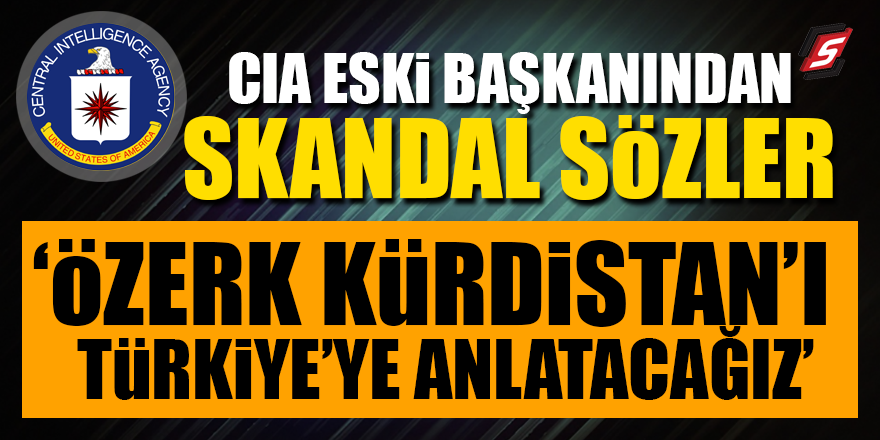 CIA eski Başkanından skandal sözler! Özerk Kürdistan'ı Türkiye'ye anlatacağız