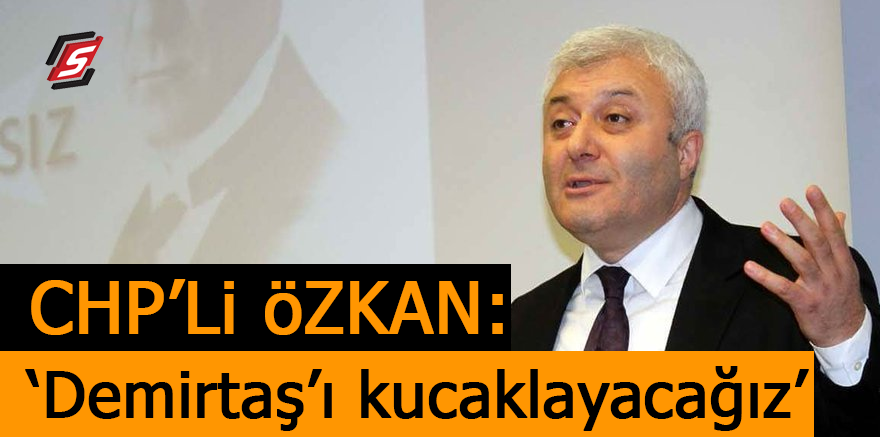 CHP'li Özkan: 'Demirtaş'ı kucaklayacağız'
