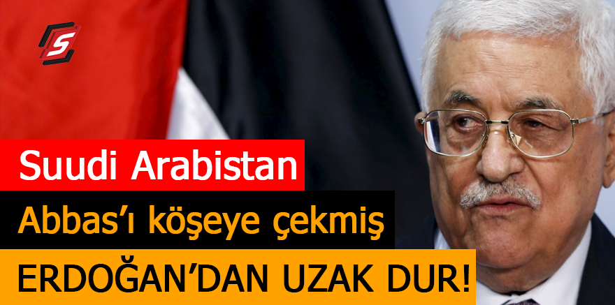 Suudi Arabistan Abbas'ı köşeye çekmiş.. Erdoğan'dan uzak dur!