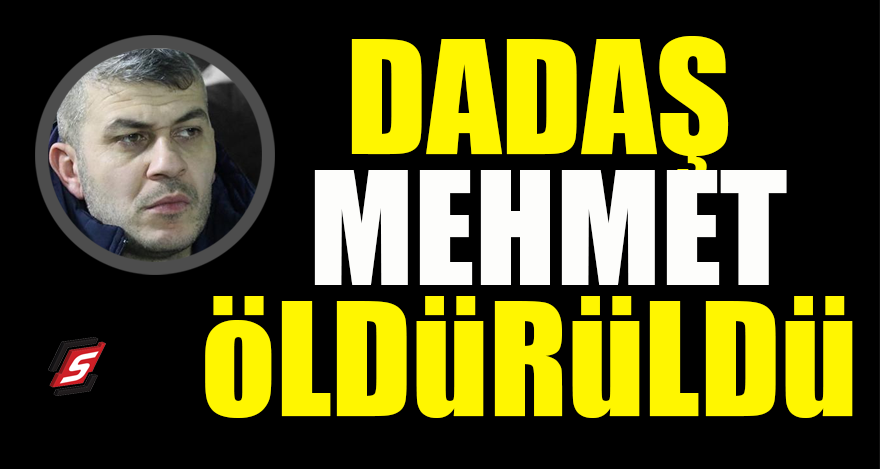 Dadaş Mehmet öldürüldü