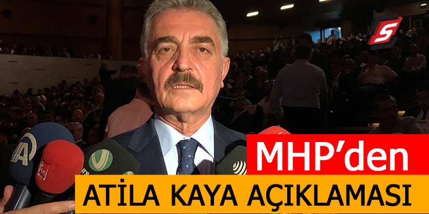 MHP'den Atila Kaya açıklaması